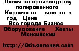 Линия по производству полированного  Кирпича от 70 млн.шт.в год › Цена ­ 182 500 000 - Все города Бизнес » Оборудование   . Ханты-Мансийский